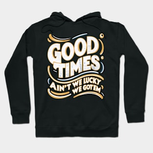 Good Times ain't we lucky we got'em! distressed effect Hoodie